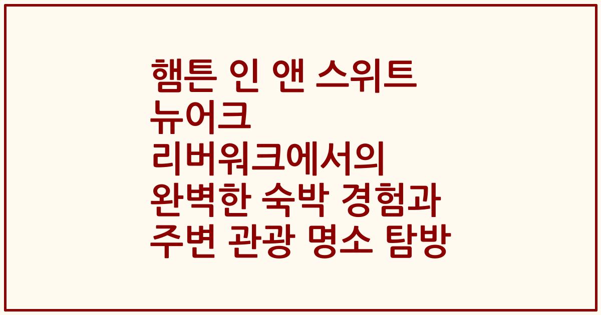 햄튼 인 앤 스위트 뉴어크 리버워크에서의 완벽한 숙박 경험과 주변 관광 명소 탐방