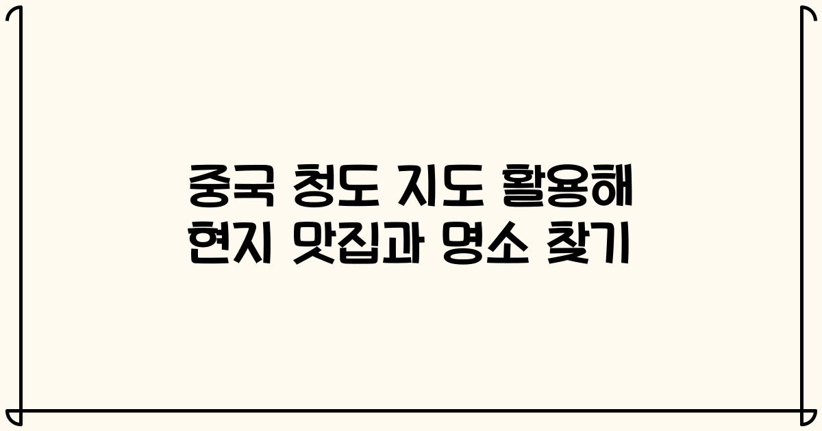 중국 청도 지도 활용해 현지 맛집과 명소 찾기