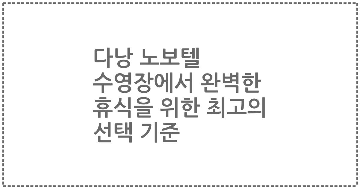 다낭 노보텔 수영장에서 완벽한 휴식을 위한 최고의 선택 기준