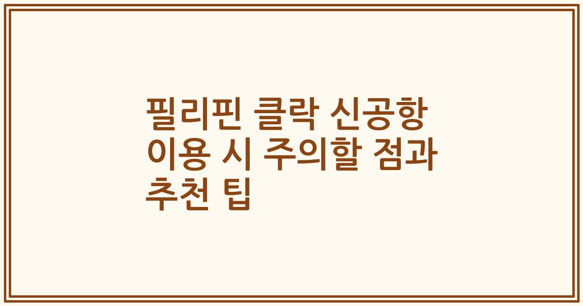 필리핀 클락 신공항 이용 시 주의할 점과 추천 팁