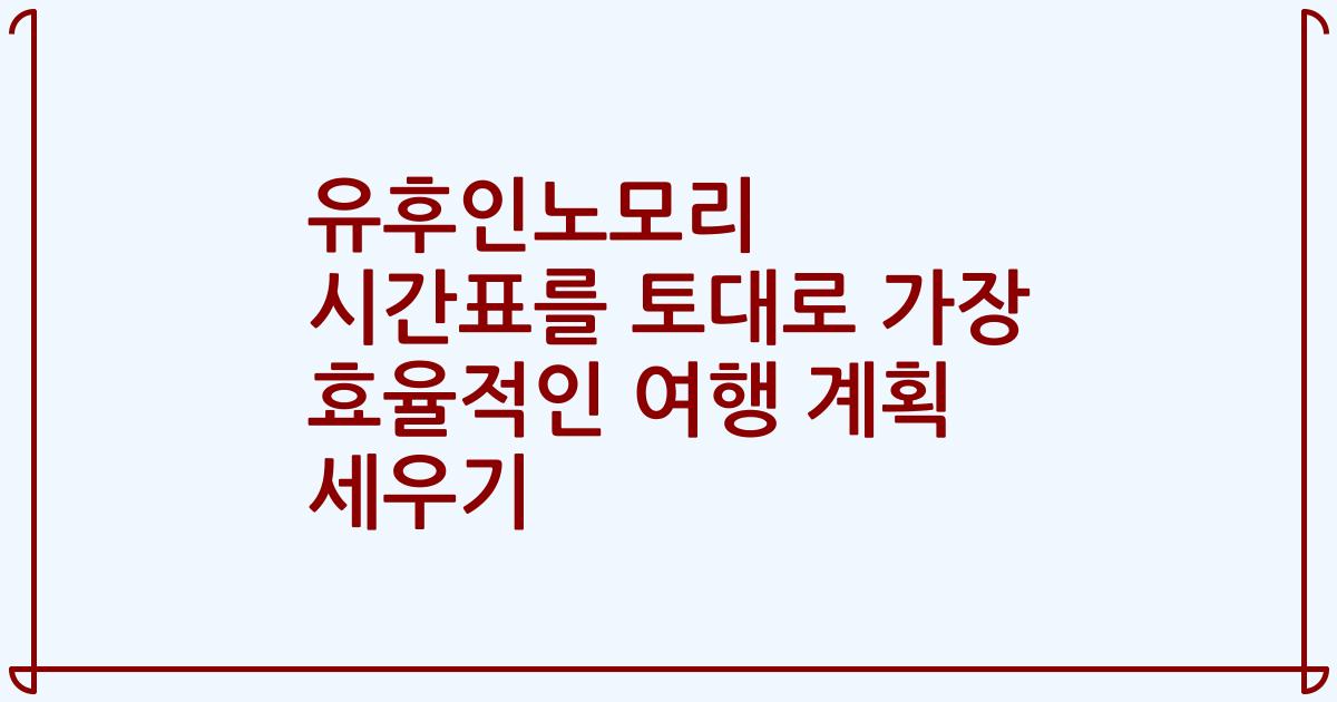 유후인노모리 시간표를 토대로 가장 효율적인 여행 계획 세우기