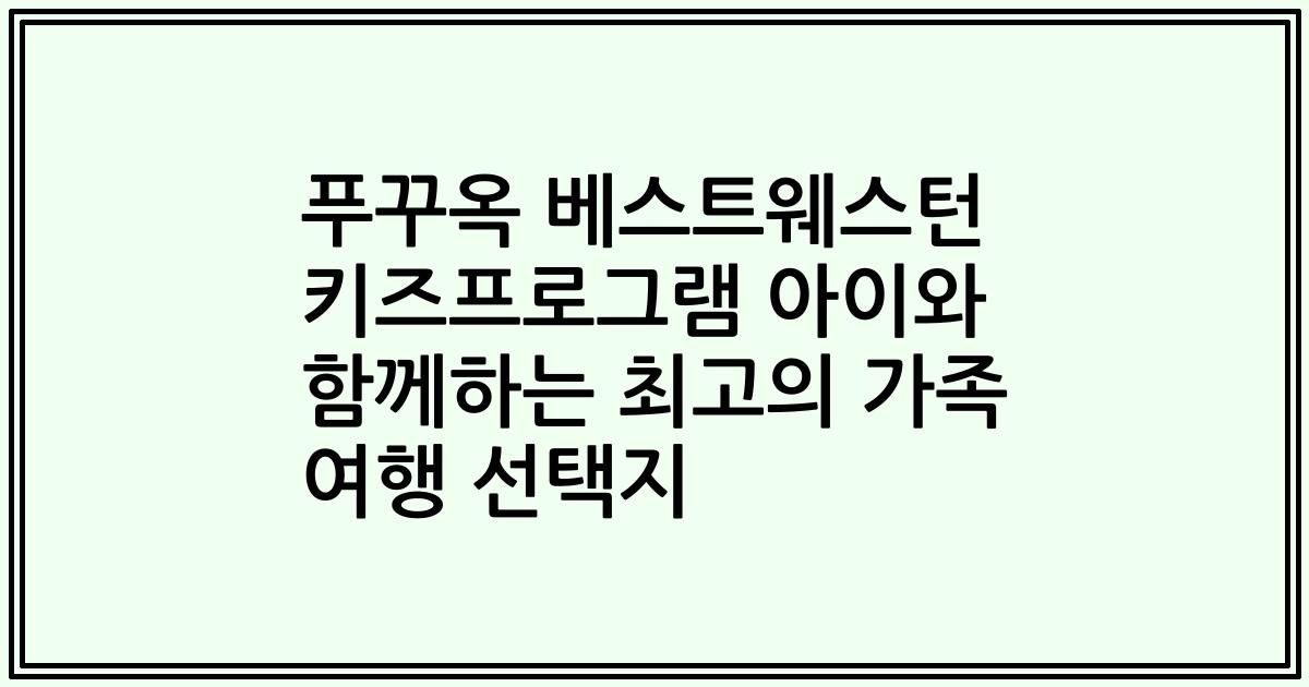 푸꾸옥 베스트웨스턴 키즈프로그램 아이와 함께하는 최고의 가족 여행 선택지