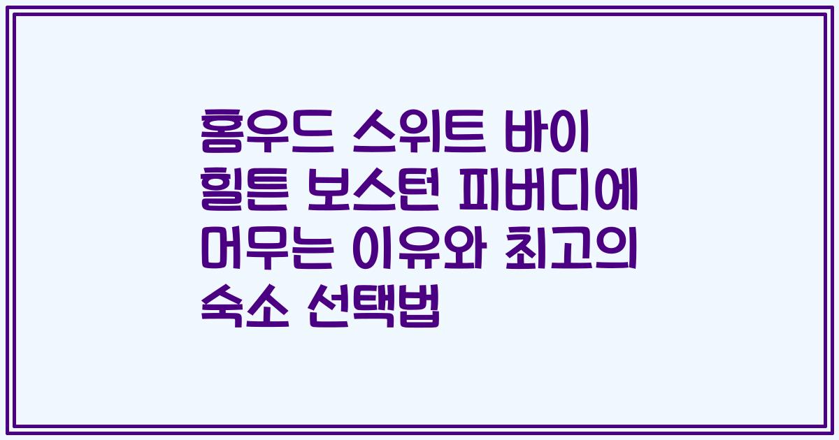 홈우드 스위트 바이 힐튼 보스턴 피버디에 머무는 이유와 최고의 숙소 선택법