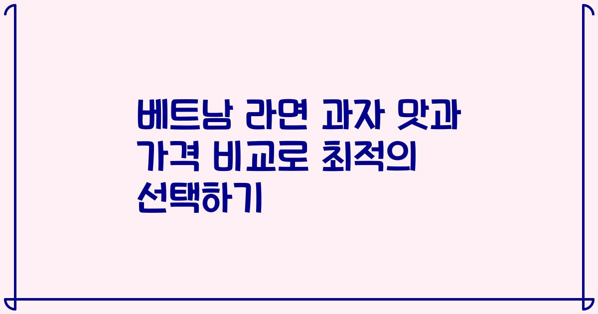 베트남 라면 과자 맛과 가격 비교로 최적의 선택하기