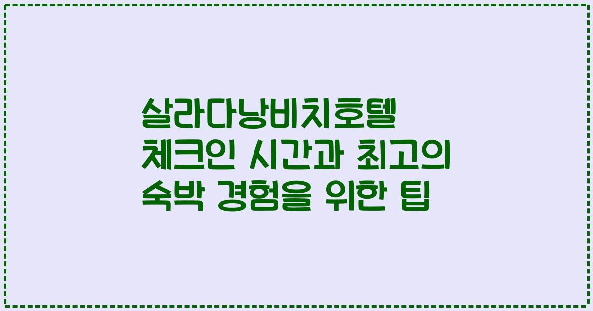 살라다낭비치호텔 체크인 시간과 최고의 숙박 경험을 위한 팁