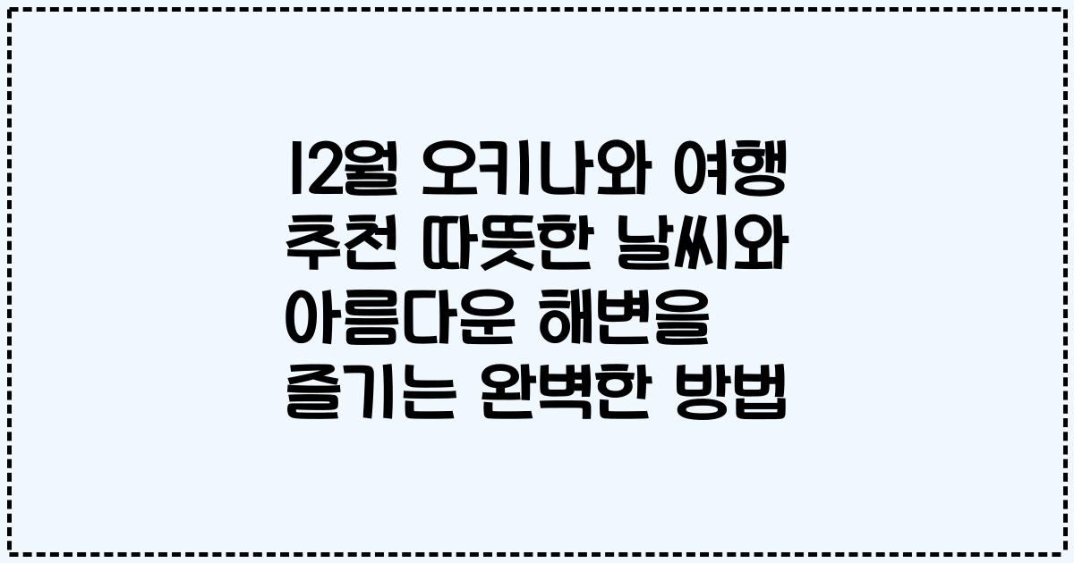 12월 오키나와 여행 추천 따뜻한 날씨와 아름다운 해변을 즐기는 완벽한 방법
