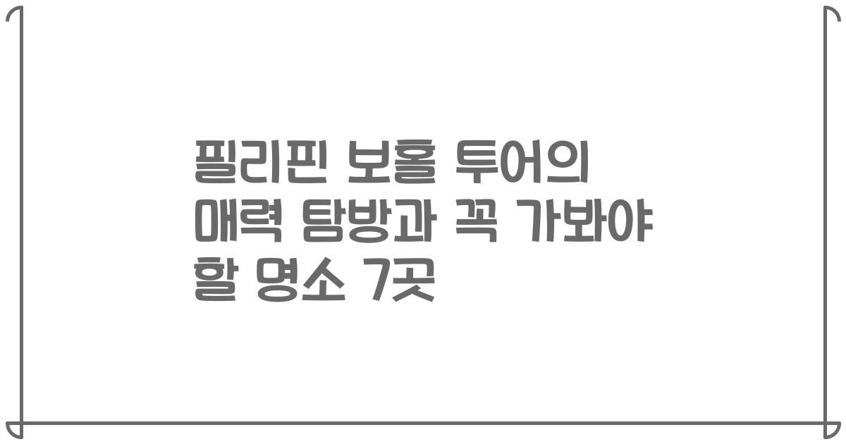 필리핀 보홀 투어의 매력 탐방과 꼭 가봐야 할 명소 7곳