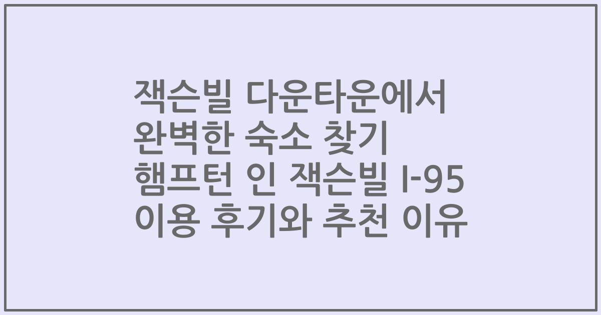 잭슨빌 다운타운에서 완벽한 숙소 찾기 햄프턴 인 잭슨빌 I-95 이용 후기와 추천 이유