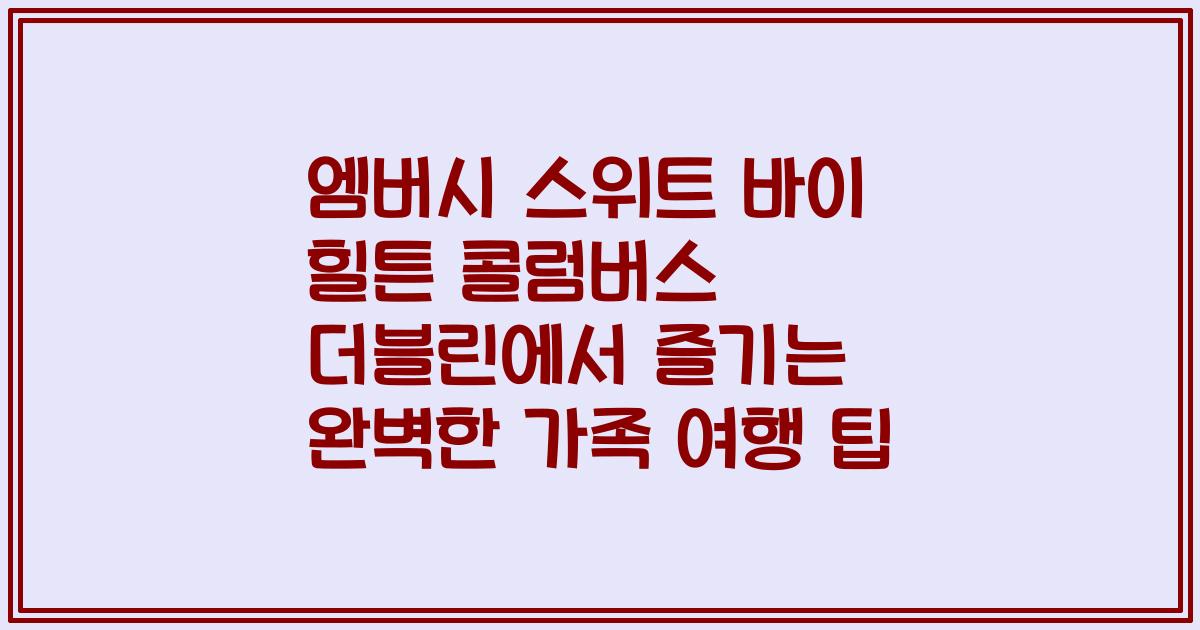 엠버시 스위트 바이 힐튼 콜럼버스 더블린에서 즐기는 완벽한 가족 여행 팁