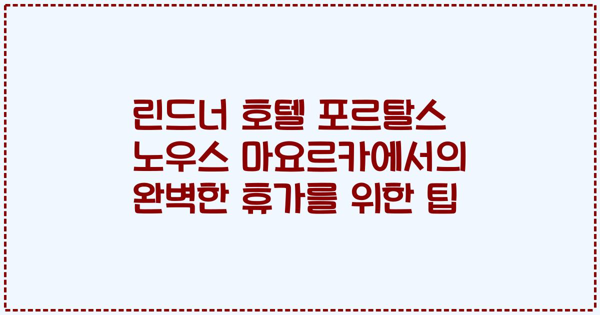 린드너 호텔 포르탈스 노우스 마요르카에서의 완벽한 휴가를 위한 팁