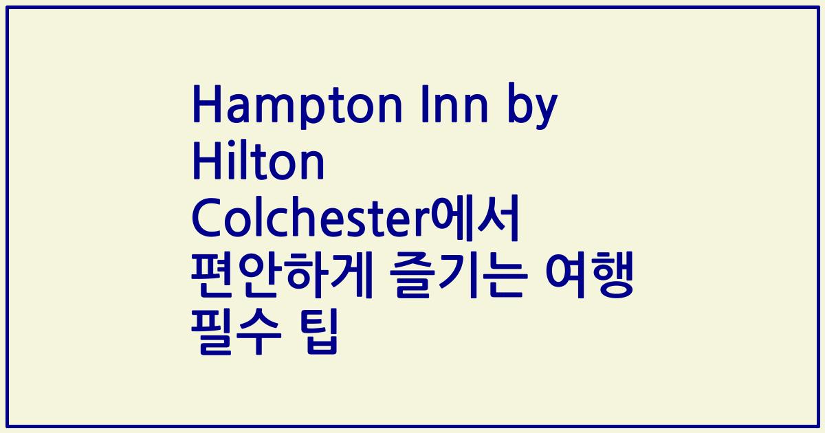 Hampton Inn by Hilton Colchester에서 편안하게 즐기는 여행 필수 팁