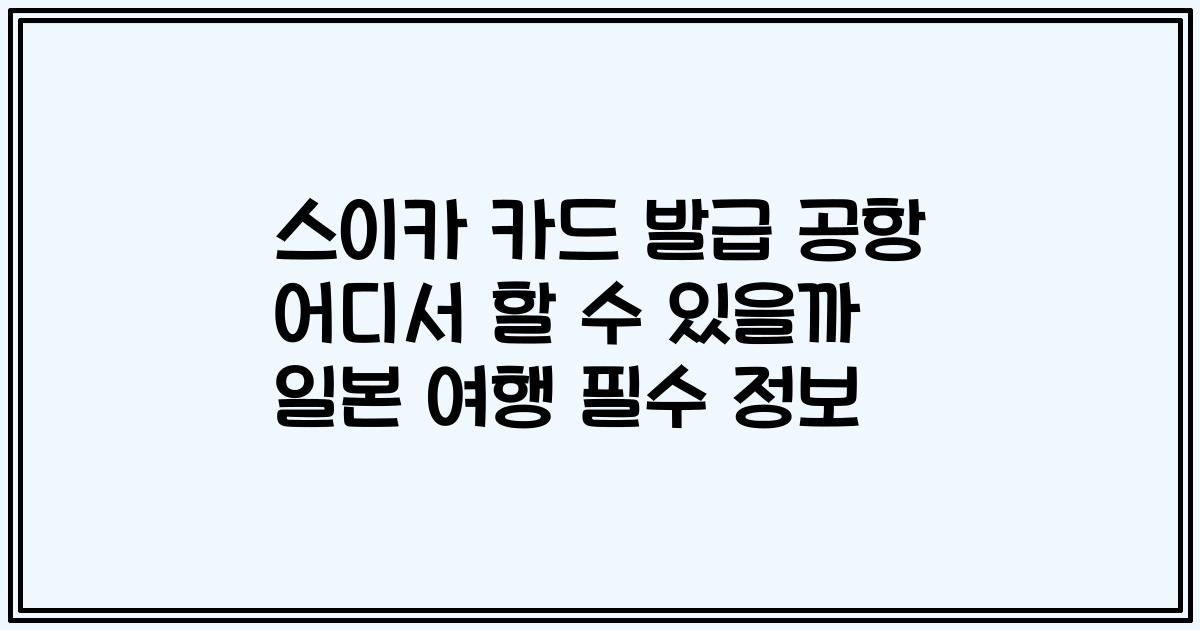 스이카 카드 발급 공항 어디서 할 수 있을까 일본 여행 필수 정보