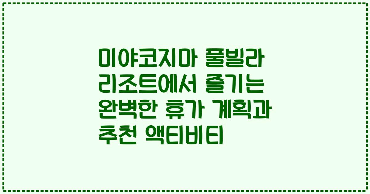 미야코지마 풀빌라 리조트에서 즐기는 완벽한 휴가 계획과 추천 액티비티
