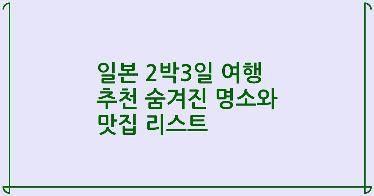 일본 2박3일 여행 추천 숨겨진 명소와 맛집 리스트