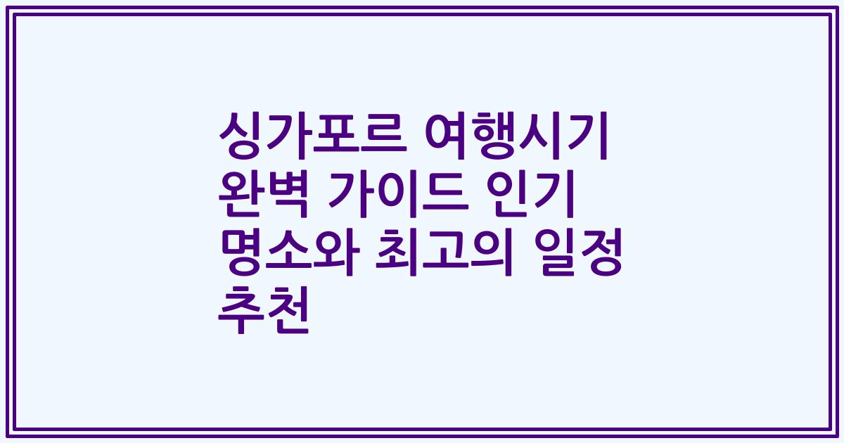 싱가포르 여행시기 완벽 가이드 인기 명소와 최고의 일정 추천