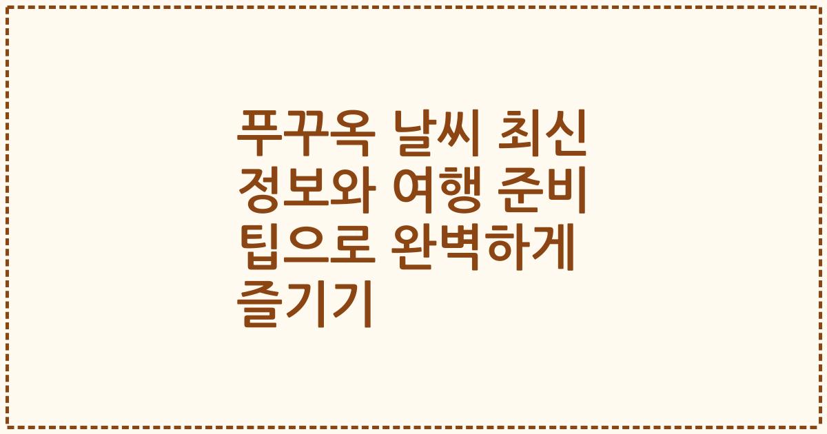 푸꾸옥 날씨 최신 정보와 여행 준비 팁으로 완벽하게 즐기기